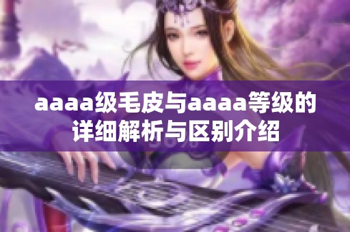 aaaa級毛皮與aaaa等級的詳細(xì)解析與區(qū)別介紹