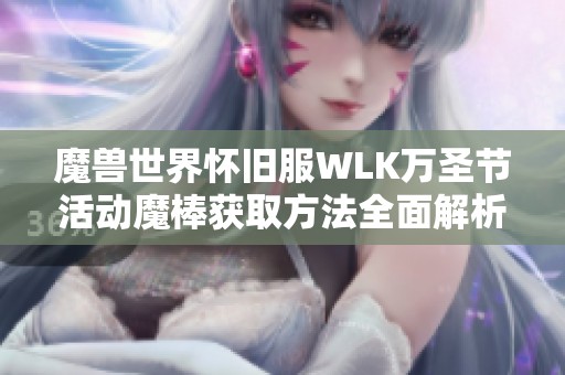 魔獸世界懷舊服WLK萬(wàn)圣節(jié)活動(dòng)魔棒獲取方法全面解析 魔獸世界懷舊服WLK萬(wàn)圣節(jié)活動(dòng)魔棒獲取方法全面解析