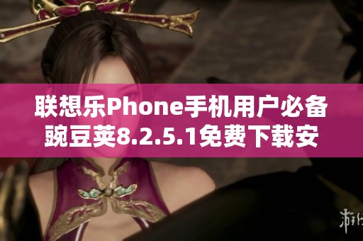 聯(lián)想樂Phone手機(jī)用戶必備豌豆莢8.2.5.1免費(fèi)下載安裝指南