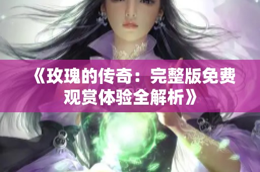 《玫瑰的傳奇：完整版免費(fèi)觀賞體驗(yàn)全解析》
