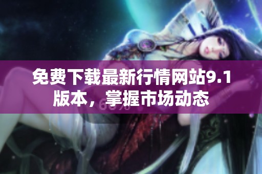 免費(fèi)下載最新行情網(wǎng)站9.1版本，掌握市場(chǎng)動(dòng)態(tài)