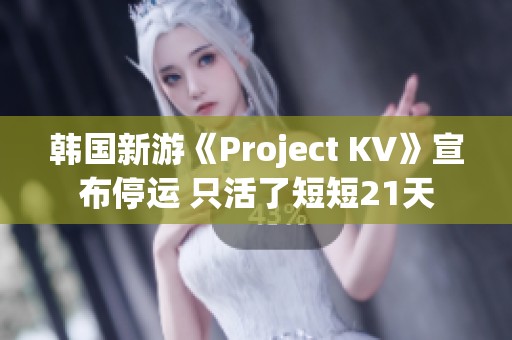 韓國新游《Project KV》宣布停運 只活了短短21天