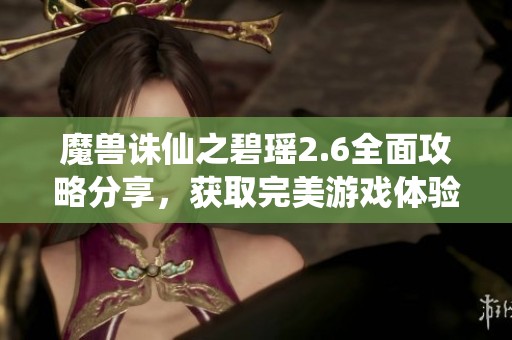 魔獸誅仙之碧瑤2.6全面攻略分享，獲取完美游戲體驗