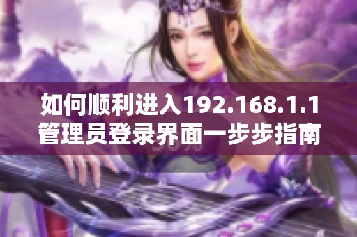如何順利進入192.168.1.1管理員登錄界面一步步指南