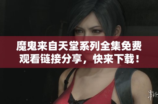 魔鬼來自天堂系列全集免費(fèi)觀看鏈接分享，快來下載！