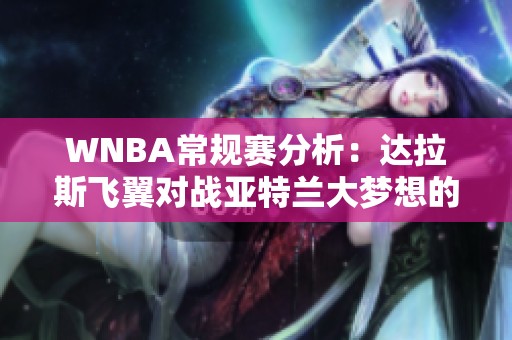 WNBA常規(guī)賽分析：達(dá)拉斯飛翼對戰(zhàn)亞特蘭大夢想的精彩對決