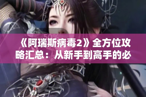 《阿瑞斯病毒2》全方位攻略匯總：從新手到高手的必備指南