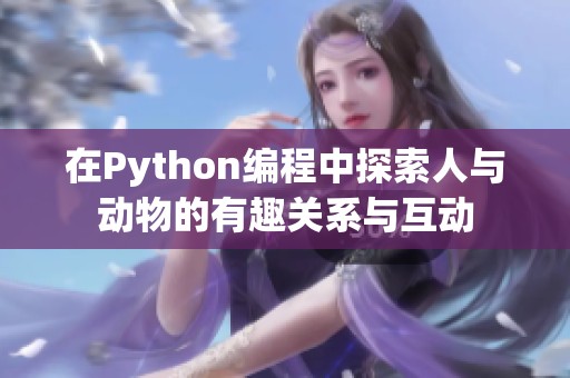 在Python編程中探索人與動物的有趣關(guān)系與互動