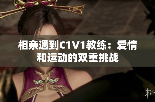 相親遇到C1V1教練：愛情和運(yùn)動(dòng)的雙重挑戰(zhàn)