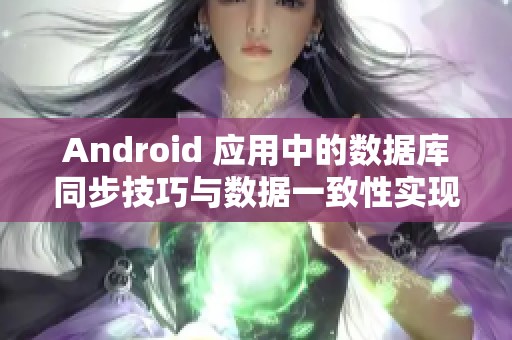 Android 應(yīng)用中的數(shù)據(jù)庫同步技巧與數(shù)據(jù)一致性實(shí)現(xiàn)方法指南