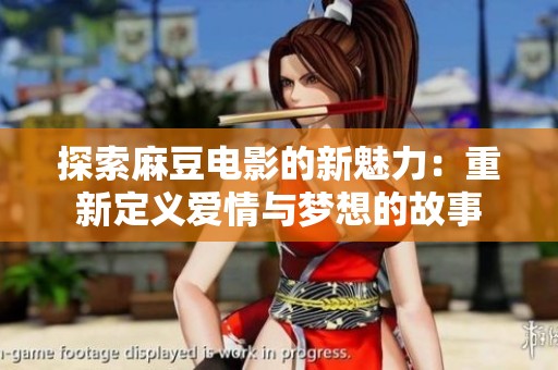 探索麻豆電影的新魅力:重新定義愛情與夢想的故事 探索麻豆電影的新魅力:重新定義愛情與夢想的故事