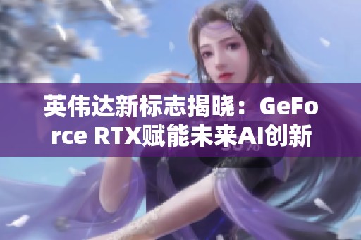 英偉達(dá)新標(biāo)志揭曉：GeForce RTX賦能未來AI創(chuàng)新