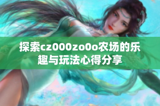 探索cz000zo0o農(nóng)場的樂趣與玩法心得分享