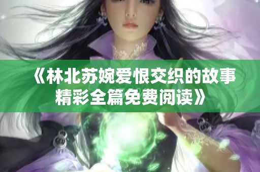 《林北蘇婉愛恨交織的故事精彩全篇免費(fèi)閱讀》