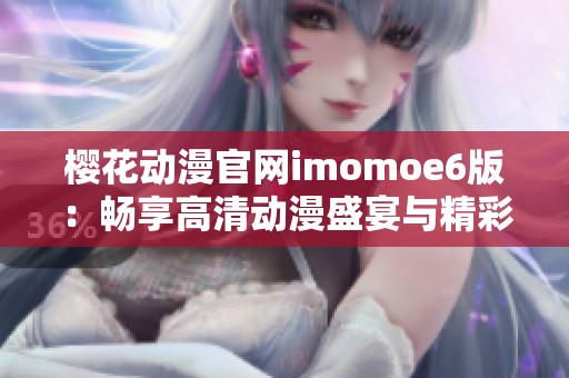 櫻花動漫官網(wǎng)imomoe6版：暢享高清動漫盛宴與精彩內(nèi)容