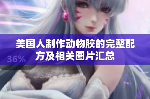 美國人制作動物膠的完整配方及相關(guān)圖片匯總