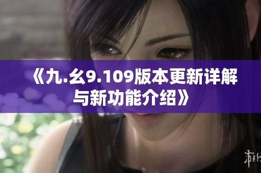 《九.幺9.109版本更新詳解與新功能介紹》
