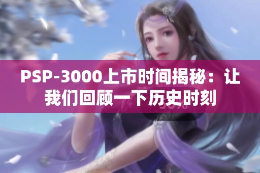PSP-3000上市時(shí)間揭秘：讓我們回顧一下歷史時(shí)刻