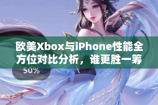 歐美Xbox與iPhone性能全方位對(duì)比分析，誰(shuí)更勝一籌