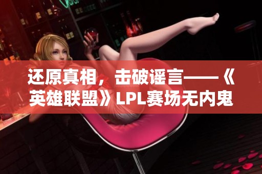 還原真相，擊破謠言——《英雄聯(lián)盟》LPL賽場無內(nèi)鬼真相揭秘