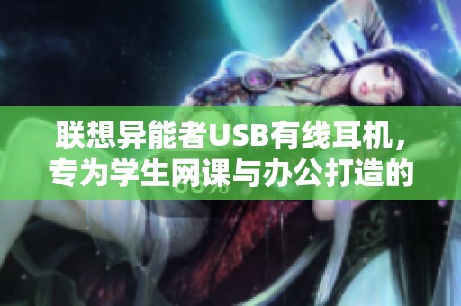 聯(lián)想異能者USB有線耳機(jī)，專為學(xué)生網(wǎng)課與辦公打造的理想選擇