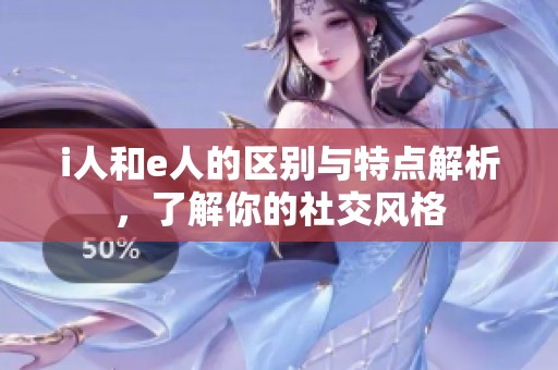 i人和e人的區(qū)別與特點(diǎn)解析，了解你的社交風(fēng)格