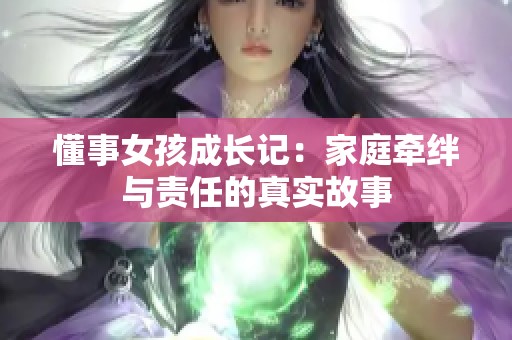 懂事女孩成長(zhǎng)記：家庭牽絆與責(zé)任的真實(shí)故事