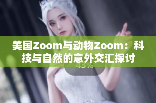 美國Zoom與動(dòng)物Zoom：科技與自然的意外交匯探討