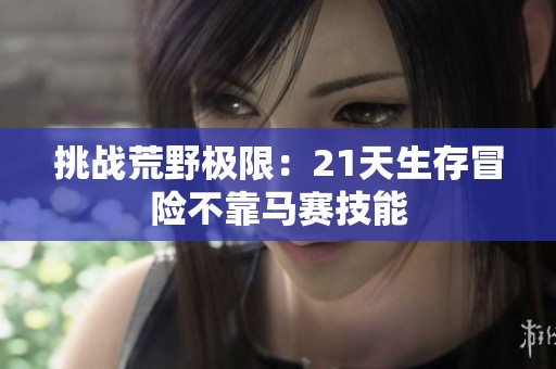 挑戰(zhàn)荒野極限：21天生存冒險(xiǎn)不靠馬賽技能