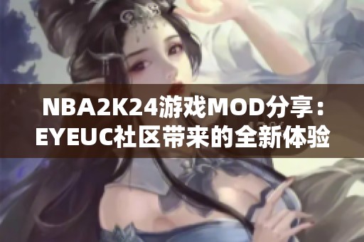 NBA2K24游戲MOD分享：EYEUC社區(qū)帶來(lái)的全新體驗(yàn)與創(chuàng)作