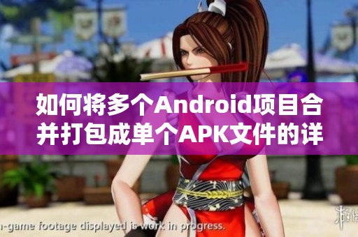 如何將多個(gè)Android項(xiàng)目合并打包成單個(gè)APK文件的詳細(xì)步驟