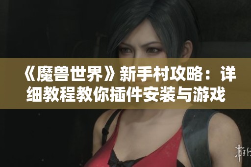 《魔獸世界》新手村攻略：詳細(xì)教程教你插件安裝與游戲設(shè)置