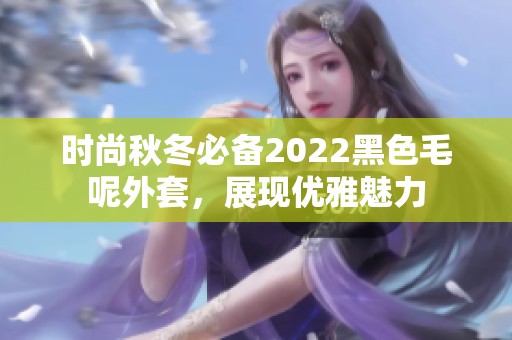 時(shí)尚秋冬必備2022黑色毛呢外套，展現(xiàn)優(yōu)雅魅力