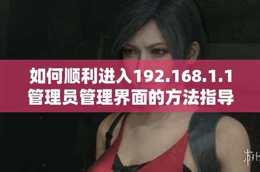如何順利進(jìn)入192.168.1.1管理員管理界面的方法指導(dǎo)