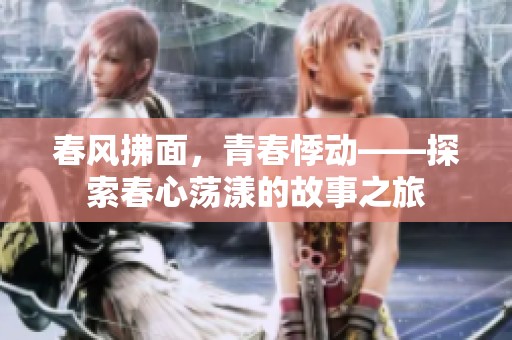 春風(fēng)拂面，青春悸動(dòng)——探索春心蕩漾的故事之旅