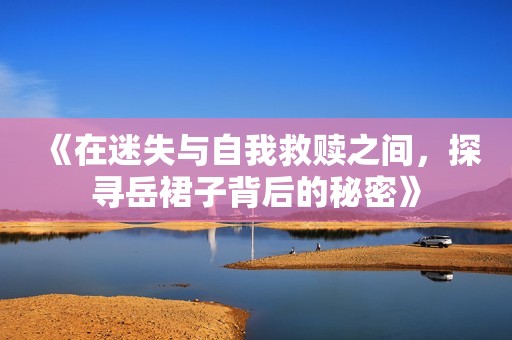 《在迷失與自我救贖之間，探尋岳裙子背后的秘密》