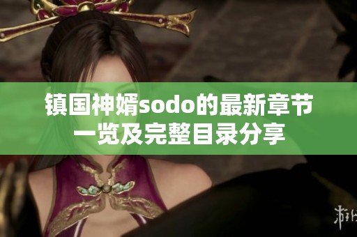 鎮(zhèn)國(guó)神婿sodo的最新章節(jié)一覽及完整目錄分享