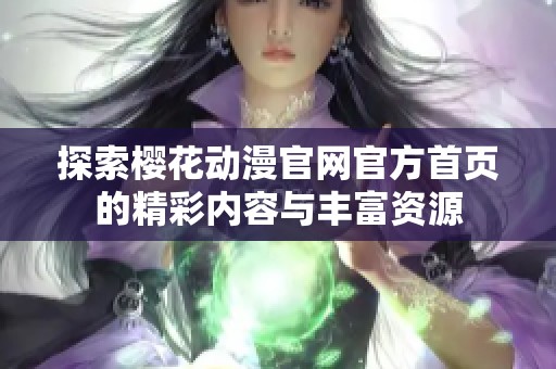 探索櫻花動漫官網(wǎng)官方首頁的精彩內容與豐富資源