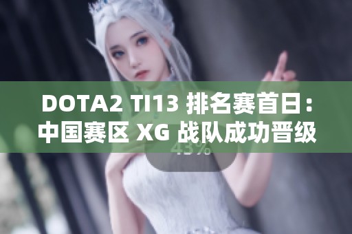DOTA2 TI13 排名賽首日：中國賽區(qū) XG 戰(zhàn)隊成功晉級勝者組