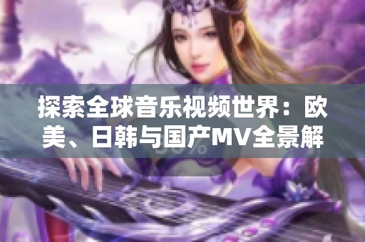 探索全球音樂視頻世界：歐美、日韓與國產(chǎn)MV全景解析