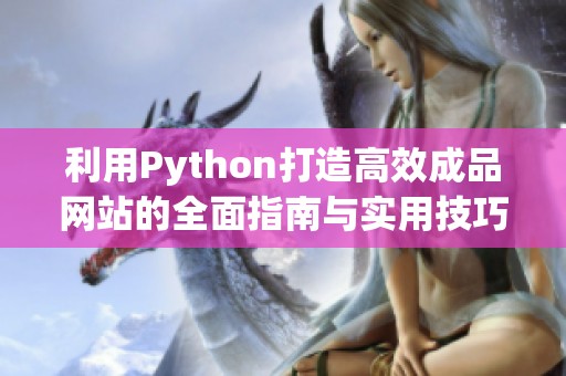 利用Python打造高效成品網(wǎng)站的全面指南與實(shí)用技巧