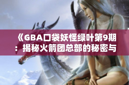 《GBA口袋妖怪綠葉第9期：揭秘火箭團(tuán)總部的秘密與挑戰(zhàn)》