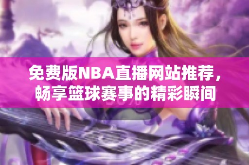 免費(fèi)版NBA直播網(wǎng)站推薦，暢享籃球賽事的精彩瞬間
