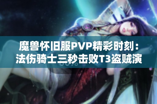 魔獸懷舊服PVP精彩時刻:法傷騎士三秒擊敗T3盜賊演示 魔獸懷舊服PVP精彩時刻:法傷騎士三秒擊敗T3盜賊演示