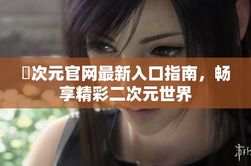 囧次元官網(wǎng)最新入口指南，暢享精彩二次元世界