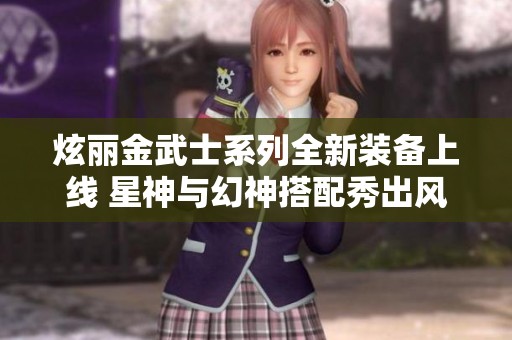 炫麗金武士系列全新裝備上線 星神與幻神搭配秀出風(fēng)采 炫麗金武士系列全新裝備上線 星神與幻神搭配秀出風(fēng)采