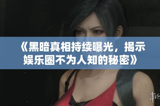 《黑暗真相持續(xù)曝光，揭示娛樂圈不為人知的秘密》