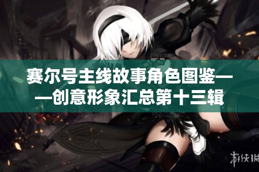 賽爾號(hào)主線故事角色圖鑒——?jiǎng)?chuàng)意形象匯總第十三輯