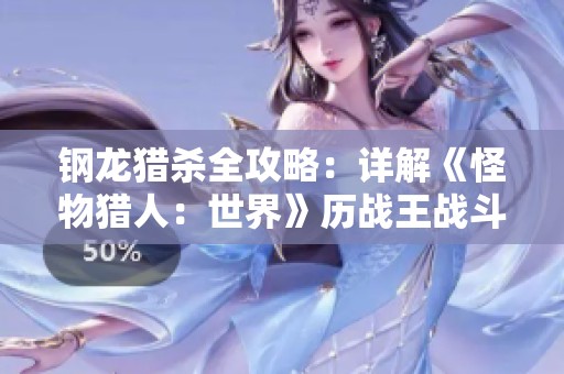 鋼龍獵殺全攻略：詳解《怪物獵人：世界》歷戰(zhàn)王戰(zhàn)斗策略