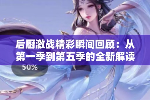 后廚激戰(zhàn)精彩瞬間回顧：從第一季到第五季的全新解讀